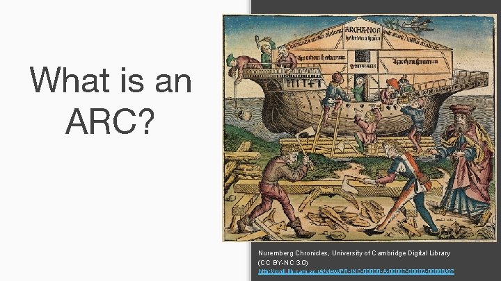 What is an ARC? Nuremberg Chronicles, University of Cambridge Digital Library (CC BY-NC 3.