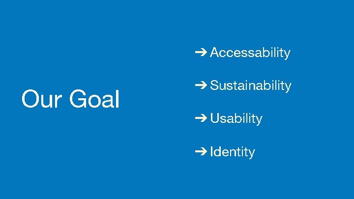 ➔ Accessability Our Goal ➔ Sustainability ➔ Usability ➔ Identity 
