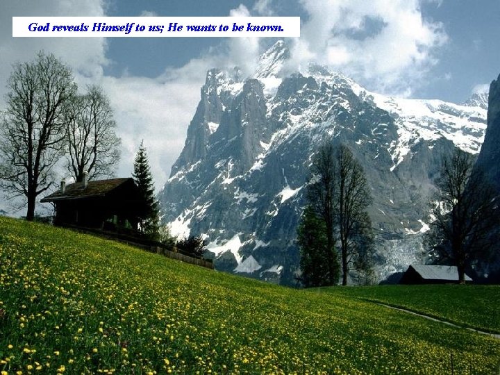 God reveals Himself to us; He wants to be known. 