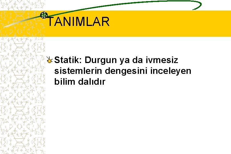 TANIMLAR Statik: Durgun ya da ivmesiz sistemlerin dengesini inceleyen bilim dalıdır 