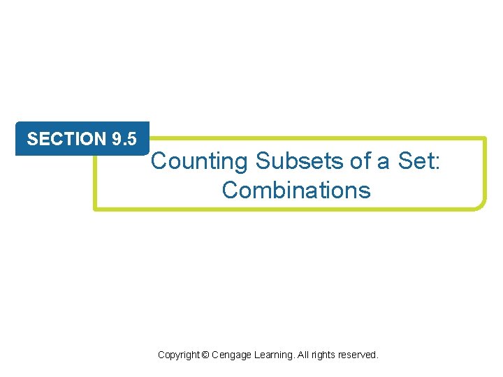 SECTION 9. 5 Counting Subsets of a Set: Combinations Copyright © Cengage Learning. All