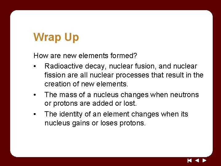 Wrap Up How are new elements formed? • Radioactive decay, nuclear fusion, and nuclear