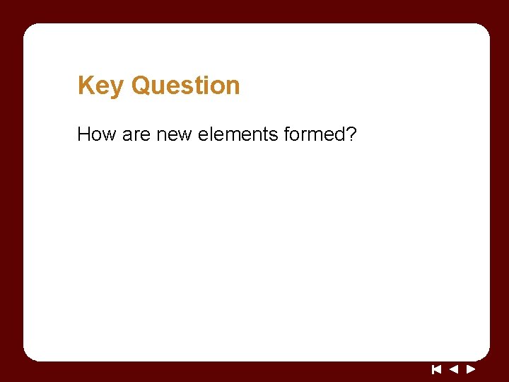 Key Question How are new elements formed? 