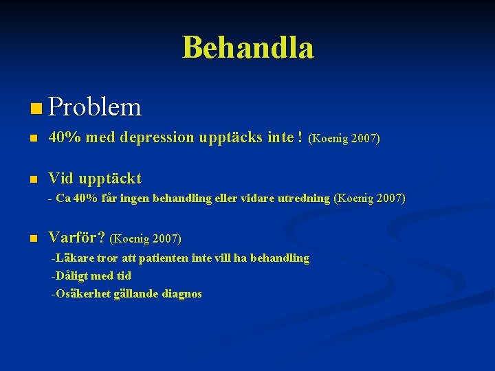 Behandla n Problem n 40% med depression upptäcks inte ! (Koenig 2007) n Vid