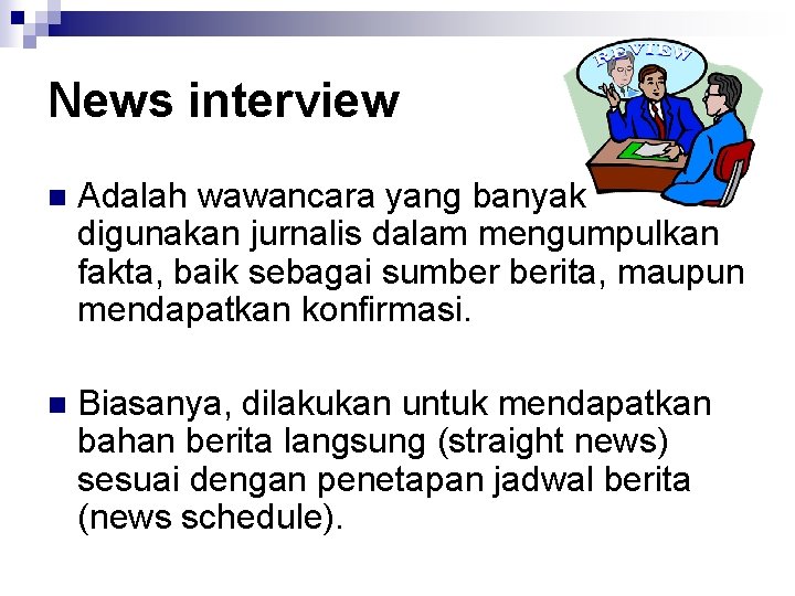News interview n Adalah wawancara yang banyak digunakan jurnalis dalam mengumpulkan fakta, baik sebagai