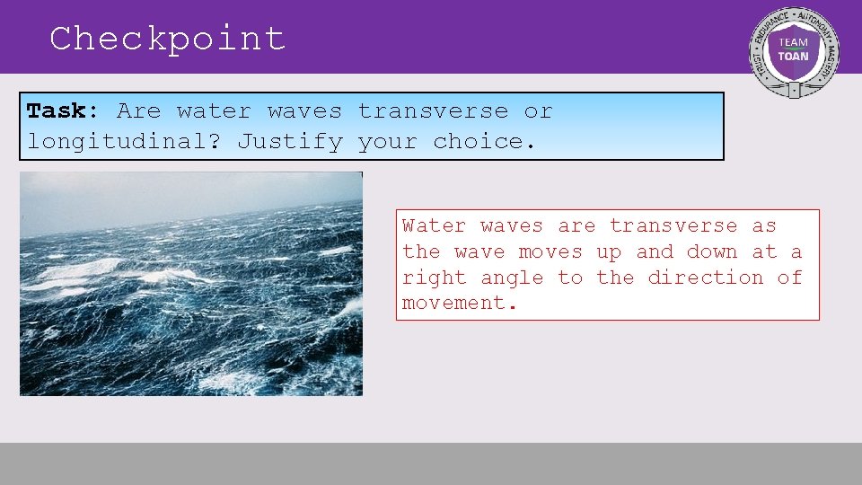 Checkpoint Task: Are water waves transverse or longitudinal? Justify your choice. Water waves are