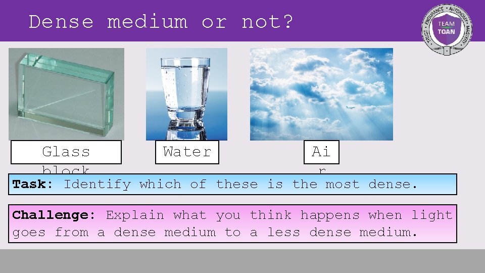 Dense medium or not? Glass block Water Ai r Task: Identify which of these