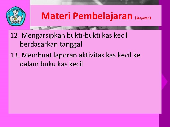 Materi Pembelajaran ( lanjutan) 12. Mengarsipkan bukti-bukti kas kecil berdasarkan tanggal 13. Membuat laporan