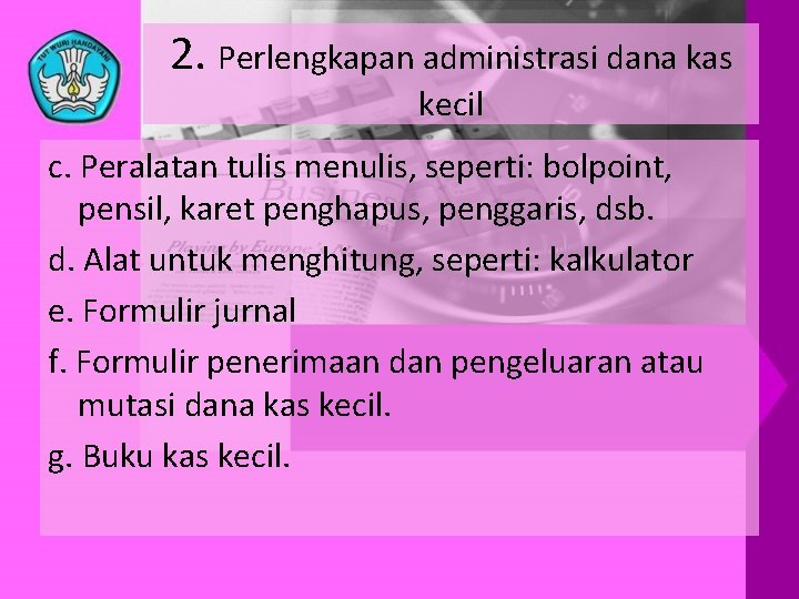 2. Perlengkapan administrasi dana kas kecil c. Peralatan tulis menulis, seperti: bolpoint, pensil, karet