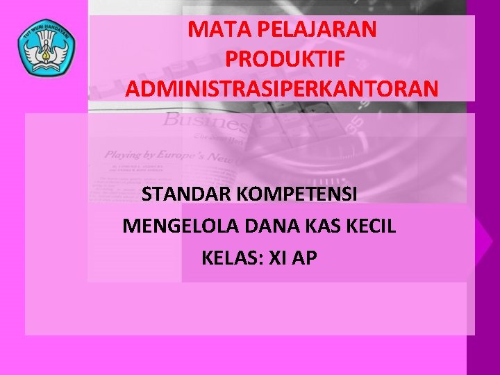 MATA PELAJARAN PRODUKTIF ADMINISTRASIPERKANTORAN STANDAR KOMPETENSI MENGELOLA DANA KAS KECIL KELAS: XI AP 