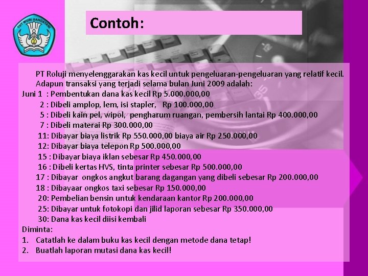 Contoh: PT Roluji menyelenggarakan kas kecil untuk pengeluaran-pengeluaran yang relatif kecil. Adapun transaksi yang