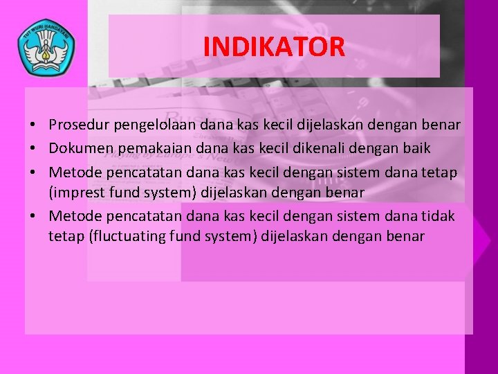 INDIKATOR • Prosedur pengelolaan dana kas kecil dijelaskan dengan benar • Dokumen pemakaian dana