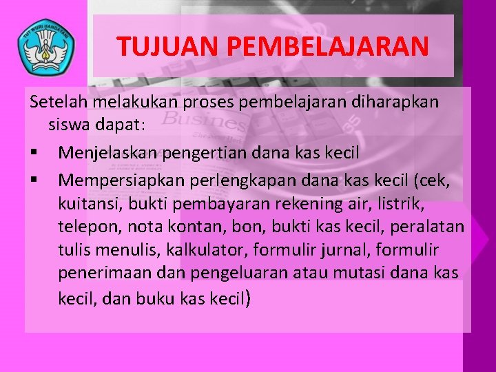 TUJUAN PEMBELAJARAN Setelah melakukan proses pembelajaran diharapkan siswa dapat: § Menjelaskan pengertian dana kas