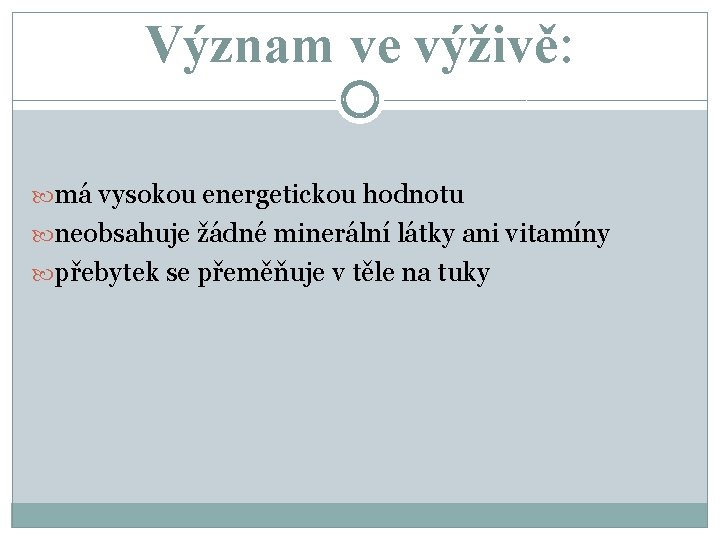 Význam ve výživě: má vysokou energetickou hodnotu neobsahuje žádné minerální látky ani vitamíny přebytek