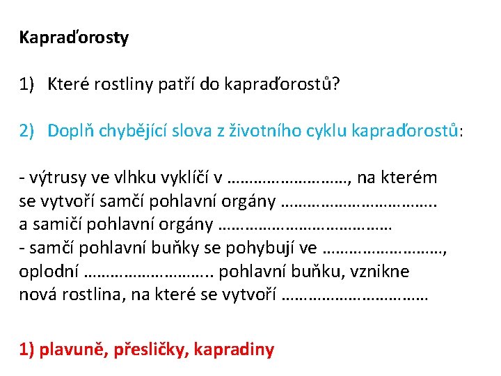 Kapraďorosty 1) Které rostliny patří do kapraďorostů? 2) Doplň chybějící slova z životního cyklu