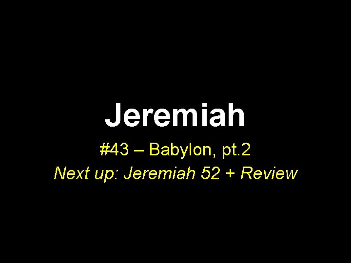 Jeremiah #43 – Babylon, pt. 2 Next up: Jeremiah 52 + Review 
