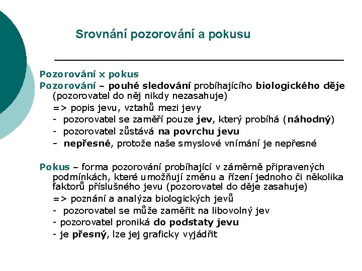 Srovnání pozorování a pokusu Pozorování x pokus Pozorování – pouhé sledování probíhajícího biologického děje