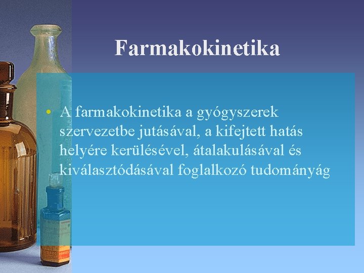 Farmakokinetika • A farmakokinetika a gyógyszerek szervezetbe jutásával, a kifejtett hatás helyére kerülésével, átalakulásával Farmakokinetika • A farmakokinetika a gyógyszerek szervezetbe jutásával, a kifejtett hatás helyére kerülésével, átalakulásával