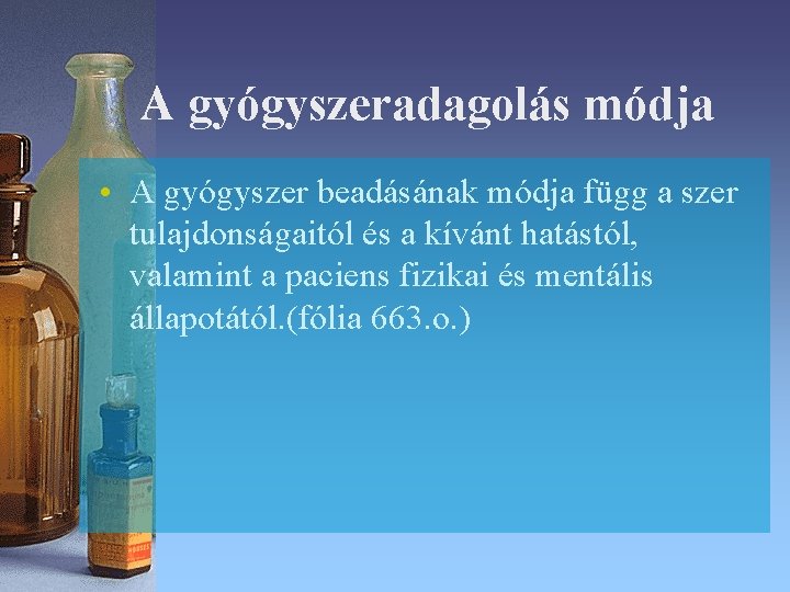 A gyógyszeradagolás módja • A gyógyszer beadásának módja függ a szer tulajdonságaitól és a A gyógyszeradagolás módja • A gyógyszer beadásának módja függ a szer tulajdonságaitól és a