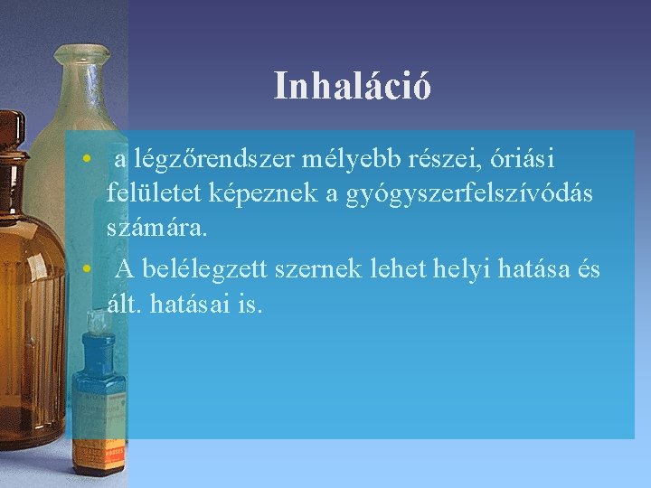 Inhaláció • a légzőrendszer mélyebb részei, óriási felületet képeznek a gyógyszerfelszívódás számára. • A Inhaláció • a légzőrendszer mélyebb részei, óriási felületet képeznek a gyógyszerfelszívódás számára. • A