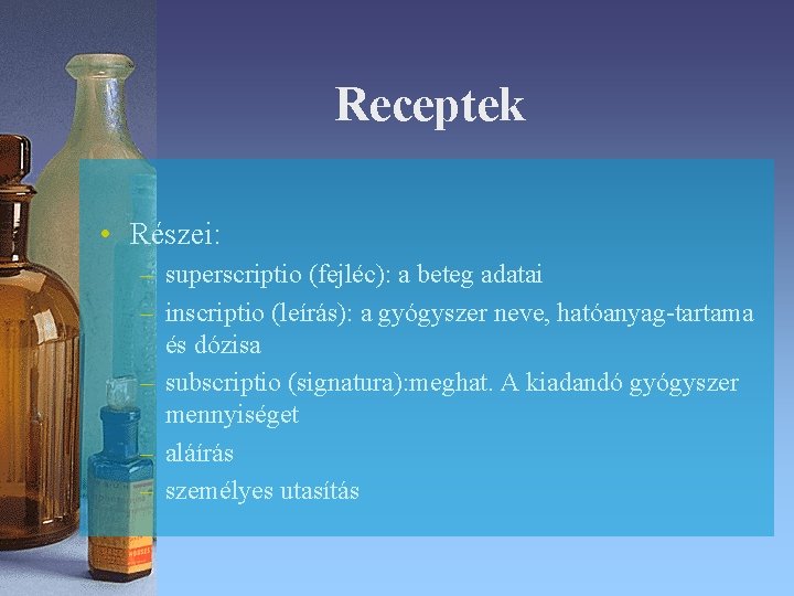 Receptek • Részei: – superscriptio (fejléc): a beteg adatai – inscriptio (leírás): a gyógyszer Receptek • Részei: – superscriptio (fejléc): a beteg adatai – inscriptio (leírás): a gyógyszer