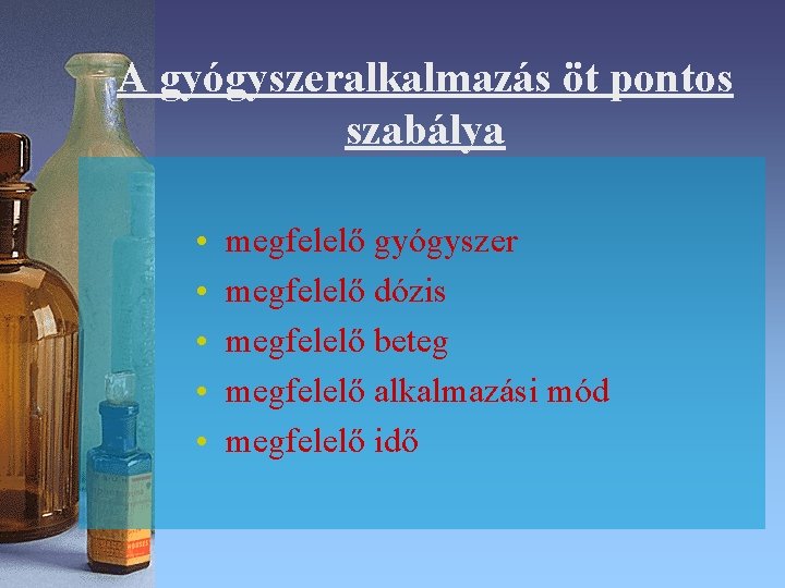 A gyógyszeralkalmazás öt pontos szabálya • • • megfelelő gyógyszer megfelelő dózis megfelelő beteg A gyógyszeralkalmazás öt pontos szabálya • • • megfelelő gyógyszer megfelelő dózis megfelelő beteg