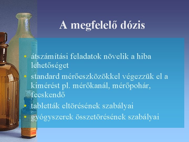 A megfelelő dózis • átszámítási feladatok növelik a hiba lehetőséget • standard mérőeszközökkel végezzük A megfelelő dózis • átszámítási feladatok növelik a hiba lehetőséget • standard mérőeszközökkel végezzük