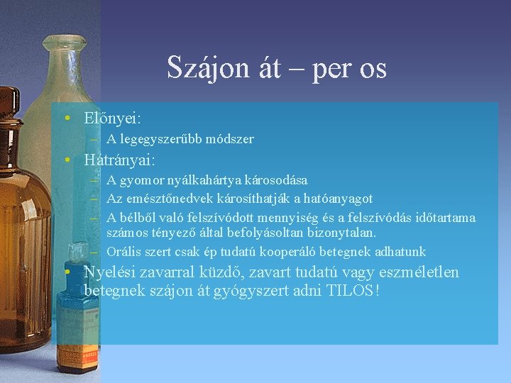 Szájon át – per os • Előnyei: – A legegyszerűbb módszer • Hátrányai: – Szájon át – per os • Előnyei: – A legegyszerűbb módszer • Hátrányai: –