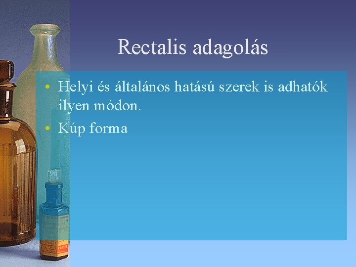 Rectalis adagolás • Helyi és általános hatású szerek is adhatók ilyen módon. • Kúp Rectalis adagolás • Helyi és általános hatású szerek is adhatók ilyen módon. • Kúp