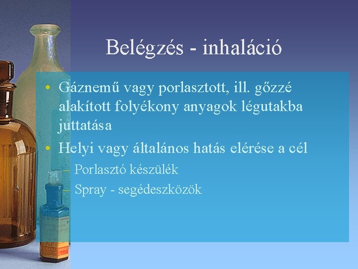 Belégzés - inhaláció • Gáznemű vagy porlasztott, ill. gőzzé alakított folyékony anyagok légutakba juttatása Belégzés - inhaláció • Gáznemű vagy porlasztott, ill. gőzzé alakított folyékony anyagok légutakba juttatása