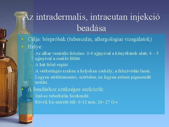 Az intradermalis, intracutan injekció beadása • Célja: bőrpróbák (tuberculin, allergológiai vizsgálatok) • Helye: – Az intradermalis, intracutan injekció beadása • Célja: bőrpróbák (tuberculin, allergológiai vizsgálatok) • Helye: –