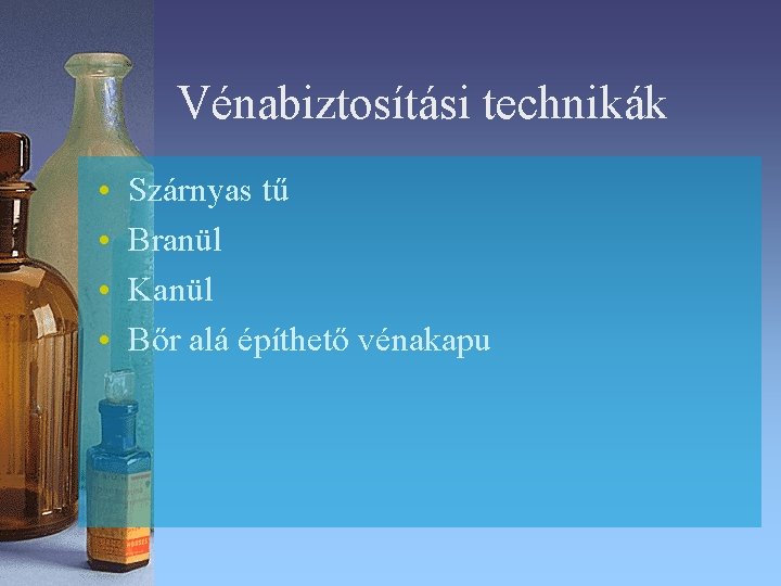 Vénabiztosítási technikák • • Szárnyas tű Branül Kanül Bőr alá építhető vénakapu Vénabiztosítási technikák • • Szárnyas tű Branül Kanül Bőr alá építhető vénakapu