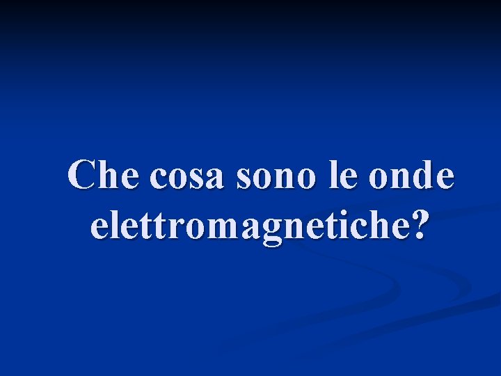 Che cosa sono le onde elettromagnetiche? 