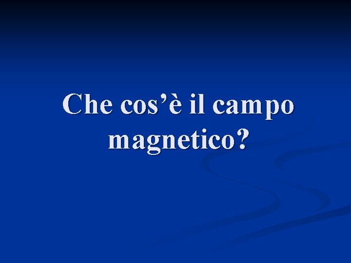 Che cos’è il campo magnetico? 