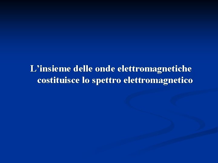 L’insieme delle onde elettromagnetiche costituisce lo spettro elettromagnetico 
