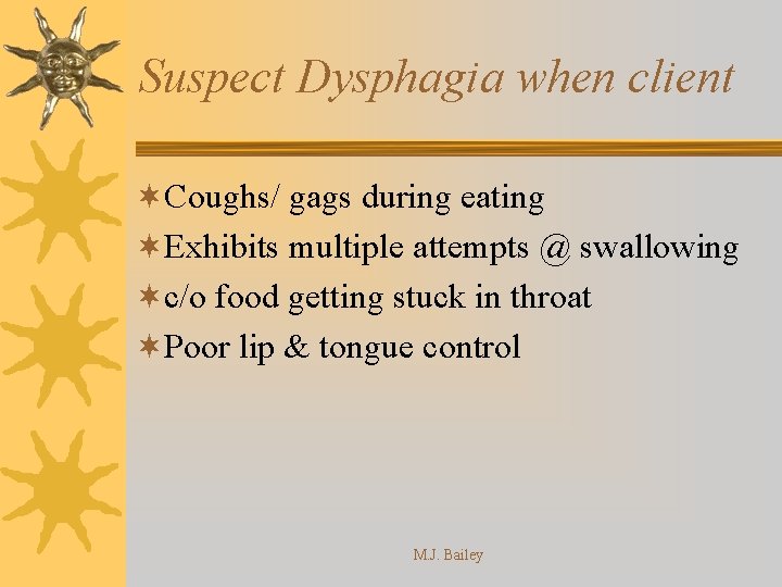 Suspect Dysphagia when client ¬Coughs/ gags during eating ¬Exhibits multiple attempts @ swallowing ¬c/o