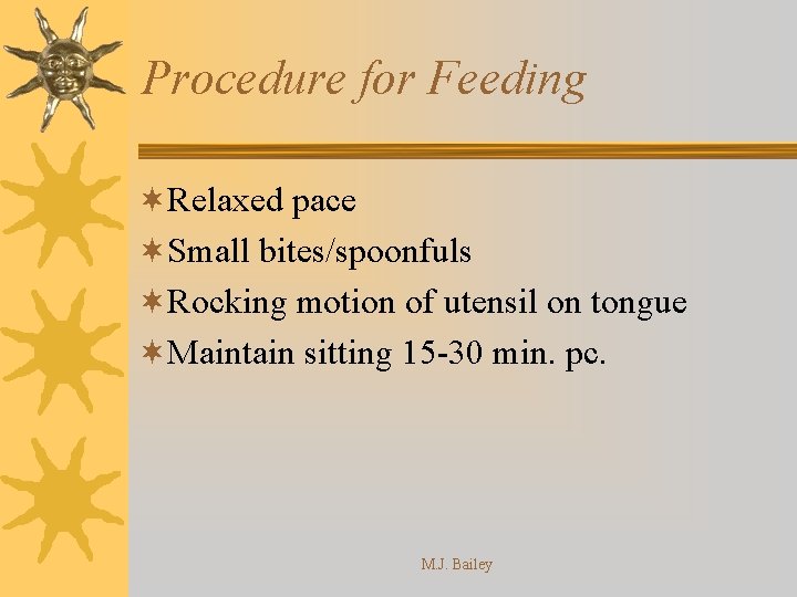 Procedure for Feeding ¬Relaxed pace ¬Small bites/spoonfuls ¬Rocking motion of utensil on tongue ¬Maintain