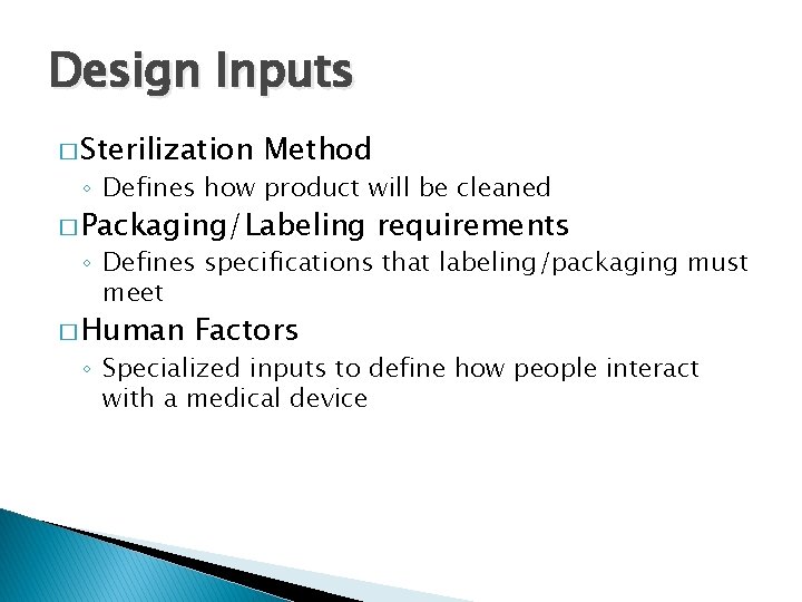 Design Inputs � Sterilization Method ◦ Defines how product will be cleaned � Packaging/Labeling