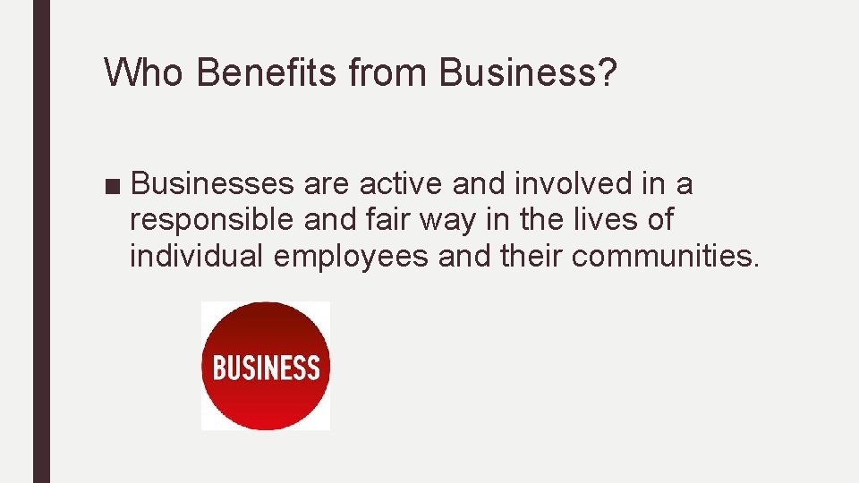 Who Benefits from Business? ■ Businesses are active and involved in a responsible and