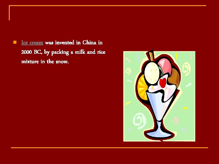 n Ice cream was invented in China in 2000 BC, by packing a milk