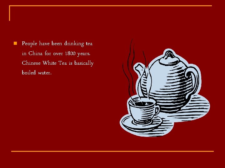 n People have been drinking tea in China for over 1800 years. Chinese White