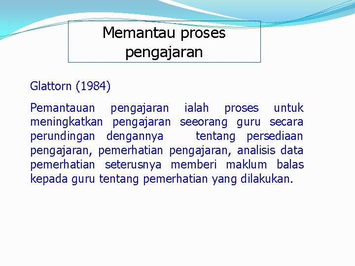 Memantau proses pengajaran Glattorn (1984) Pemantauan pengajaran ialah proses untuk meningkatkan pengajaran seeorang guru