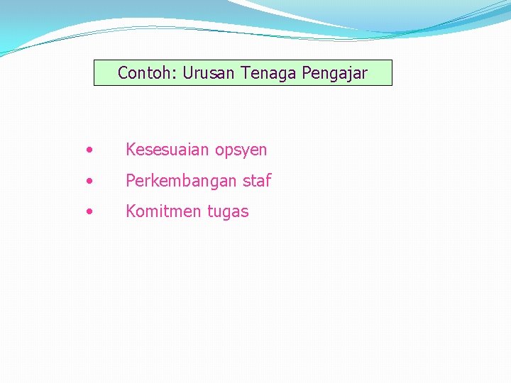 Contoh: Urusan Tenaga Pengajar • Kesesuaian opsyen • Perkembangan staf • Komitmen tugas 