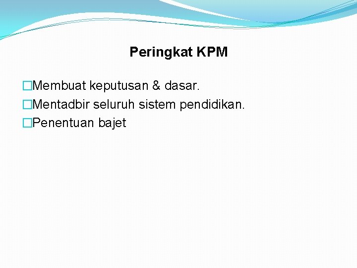 Peringkat KPM �Membuat keputusan & dasar. �Mentadbir seluruh sistem pendidikan. �Penentuan bajet 