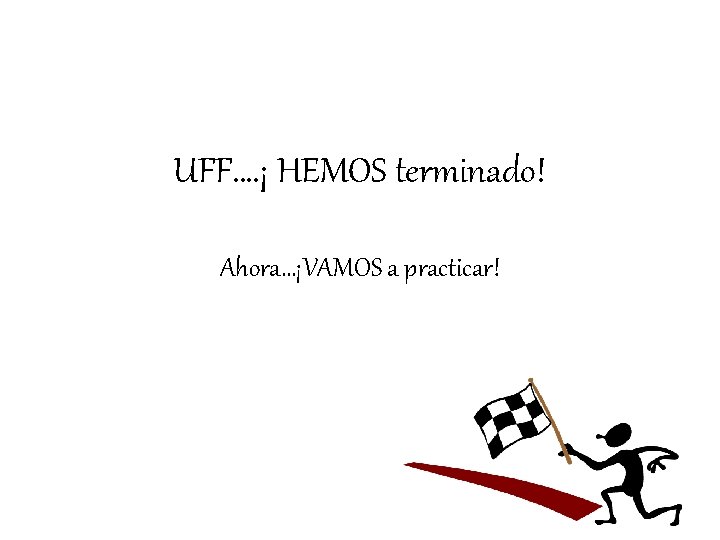 UFF…. ¡ HEMOS terminado! Ahora…¡VAMOS a practicar! 