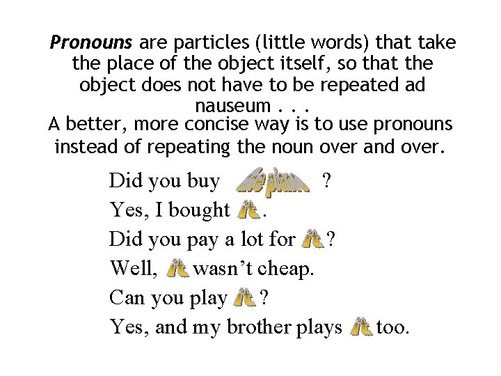 Pronouns are particles (little words) that take the place of the object itself, so