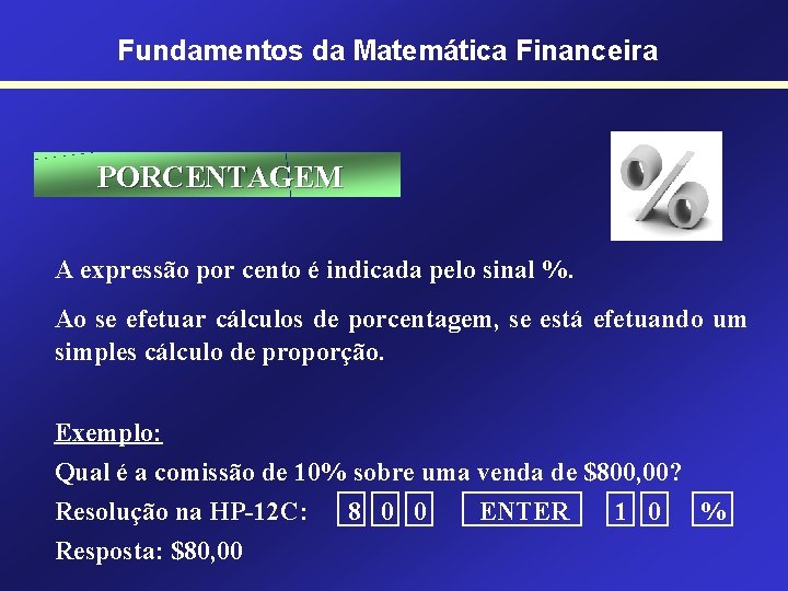 Fundamentos da Matemática Financeira PORCENTAGEM A expressão por cento é indicada pelo sinal %.