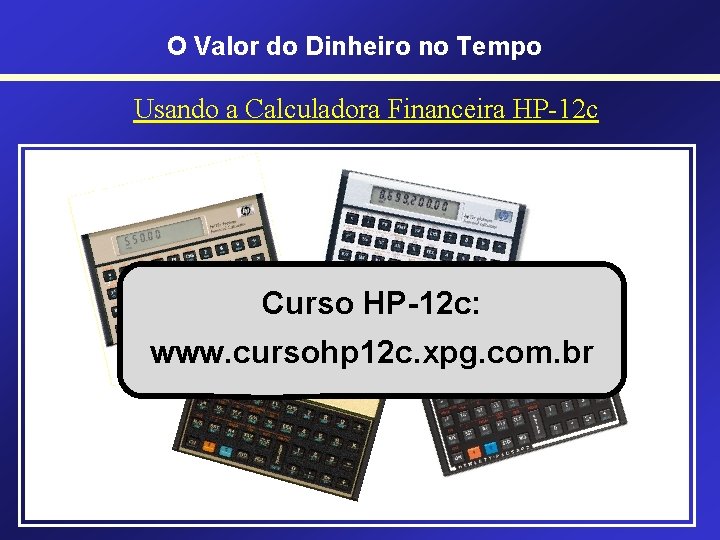 O Valor do Dinheiro no Tempo Usando a Calculadora Financeira HP-12 c • HP-12