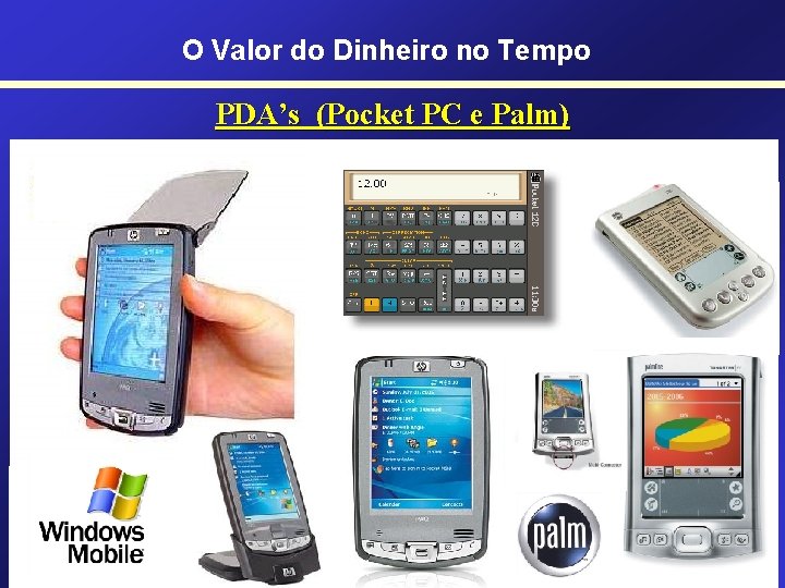 O Valor do Dinheiro no Tempo PDA’s (Pocket PC e Palm) • Pocket PC