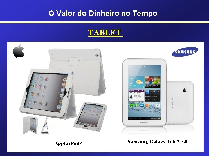 O Valor do Dinheiro no Tempo TABLET Apple i. Pad 4 Samsung Galaxy Tab